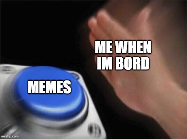 Blank Nut Button | ME WHEN IM BORD; MEMES | image tagged in memes,blank nut button | made w/ Imgflip meme maker