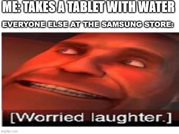 Dude, you were supposed to take the blue tablet, not the red one | ME: TAKES A TABLET WITH WATER; EVERYONE ELSE AT THE SAMSUNG STORE: | image tagged in blank white template,worried laughter | made w/ Imgflip meme maker