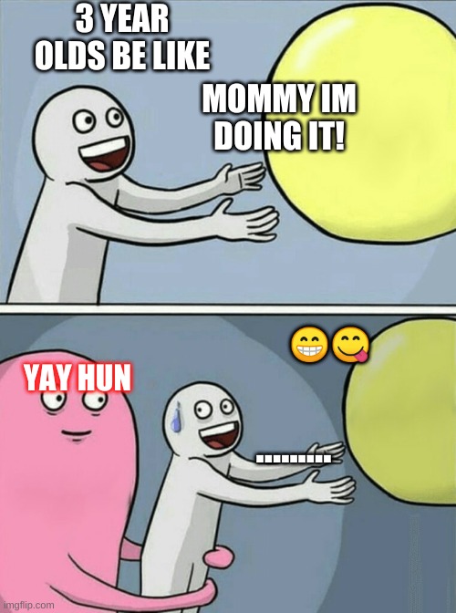 Running Away Balloon Meme | 3 YEAR OLDS BE LIKE; MOMMY IM DOING IT! 😁😋; YAY HUN; ......... | image tagged in memes,running away balloon | made w/ Imgflip meme maker
