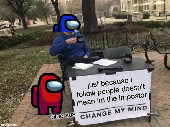 I am not the impostor! | just because i follow people doesn't mean im the impostor; blue sus | image tagged in memes,change my mind | made w/ Imgflip meme maker