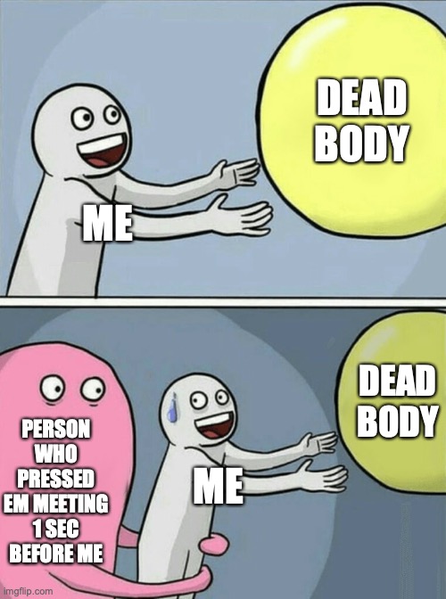 Among us pain | DEAD BODY; ME; DEAD BODY; PERSON WHO PRESSED EM MEETING 1 SEC BEFORE ME; ME | image tagged in memes,running away balloon | made w/ Imgflip meme maker