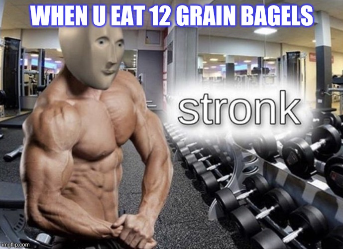 Meme man stronk | WHEN U EAT 12 GRAIN BAGELS | image tagged in meme man stronk | made w/ Imgflip meme maker