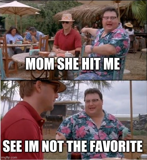 See Nobody Cares Meme | MOM SHE HIT ME; SEE IM NOT THE FAVORITE | image tagged in memes,see nobody cares | made w/ Imgflip meme maker