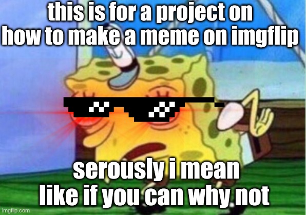 school meme | this is for a project on how to make a meme on imgflip; serously i mean like if you can why not | image tagged in mocking spongebob | made w/ Imgflip meme maker