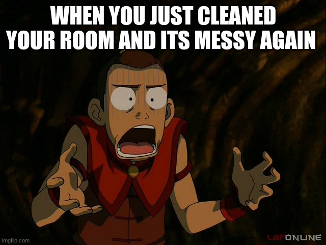 Sokka What | WHEN YOU JUST CLEANED YOUR ROOM AND ITS MESSY AGAIN | image tagged in sokka what | made w/ Imgflip meme maker