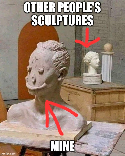 Skullp chure | OTHER PEOPLE'S SCULPTURES; MINE | image tagged in no talent | made w/ Imgflip meme maker