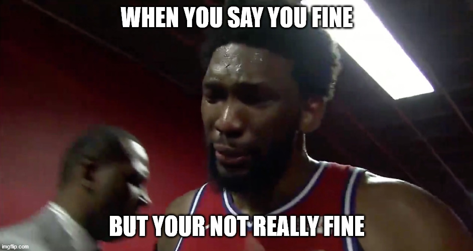 when you say your fine but your not really fine joel embid | WHEN YOU SAY YOU FINE; BUT YOUR NOT REALLY FINE | image tagged in joel embid crying,sadness | made w/ Imgflip meme maker