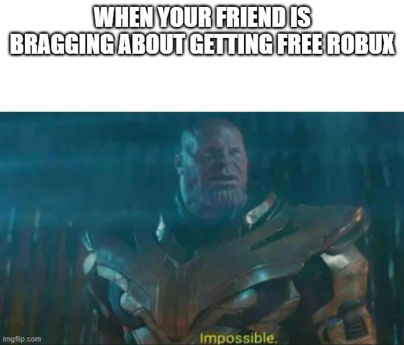 Thanos Impossible | WHEN YOUR FRIEND IS BRAGGING ABOUT GETTING FREE ROBUX | image tagged in thanos impossible | made w/ Imgflip meme maker
