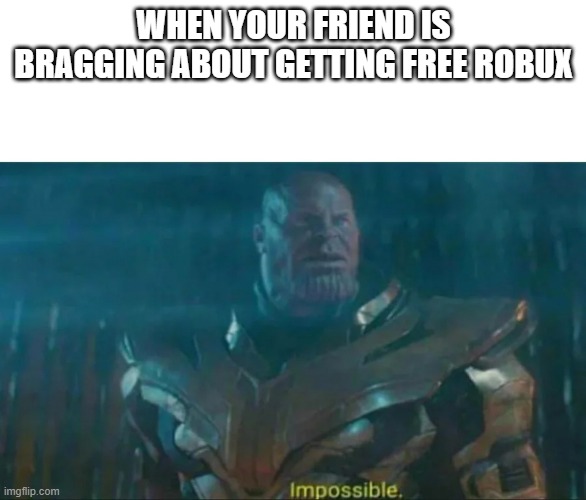 imposible | WHEN YOUR FRIEND IS BRAGGING ABOUT GETTING FREE ROBUX | image tagged in thanos impossible | made w/ Imgflip meme maker