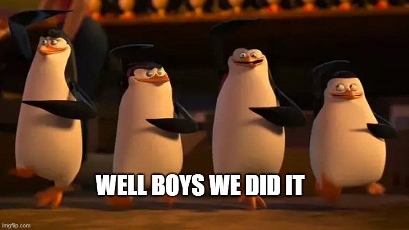 Well boys we did it | WELL BOYS WE DID IT | image tagged in well boys we did it | made w/ Imgflip meme maker