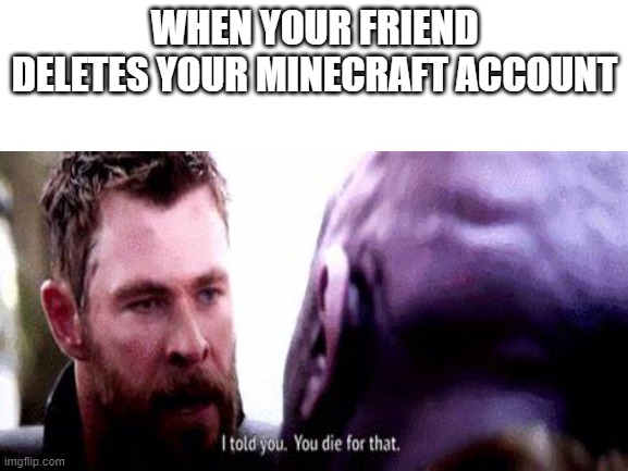 I told you | WHEN YOUR FRIEND DELETES YOUR MINECRAFT ACCOUNT | made w/ Imgflip meme maker