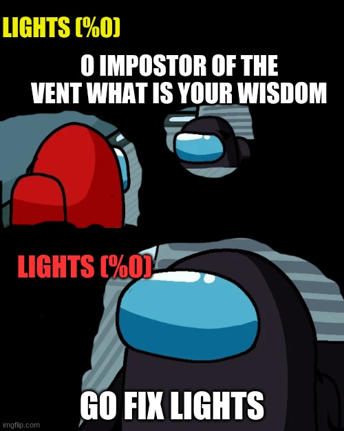 impostor of the vent | LIGHTS (%0); O IMPOSTOR OF THE VENT WHAT IS YOUR WISDOM; LIGHTS (%0); GO FIX LIGHTS | image tagged in impostor of the vent | made w/ Imgflip meme maker