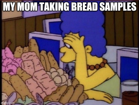 how mom be | MY MOM TAKING BREAD SAMPLES | image tagged in the simpsons | made w/ Imgflip meme maker