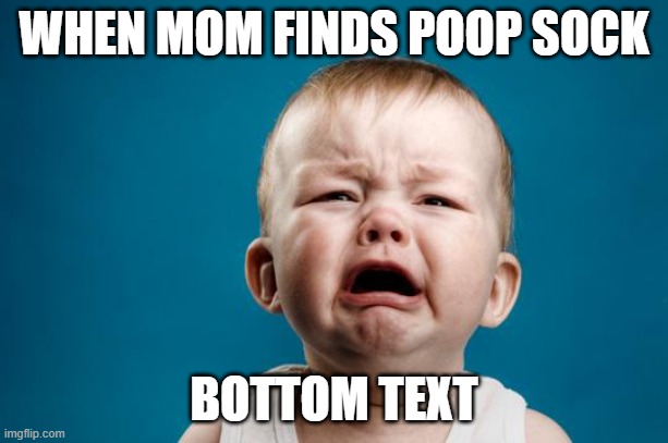 BABY CRYING | WHEN MOM FINDS POOP SOCK; BOTTOM TEXT | image tagged in baby crying | made w/ Imgflip meme maker