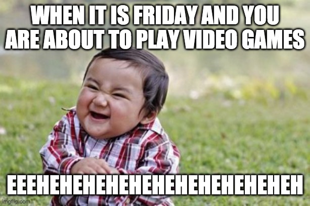 Evil Toddler | WHEN IT IS FRIDAY AND YOU ARE ABOUT TO PLAY VIDEO GAMES; EEEHEHEHEHEHEHEHEHEHEHEHEH | image tagged in memes,evil toddler | made w/ Imgflip meme maker