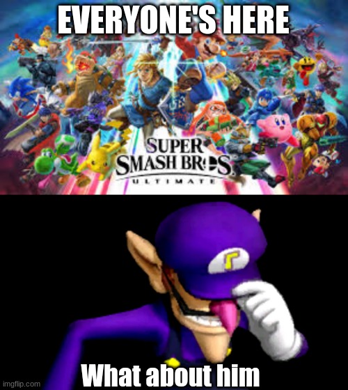 EVERYONE'S HERE; What about him | image tagged in waluigi | made w/ Imgflip meme maker