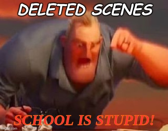 itz true | DELETED SCENES; SCHOOL IS STUPID! | image tagged in mr incredible mad | made w/ Imgflip meme maker