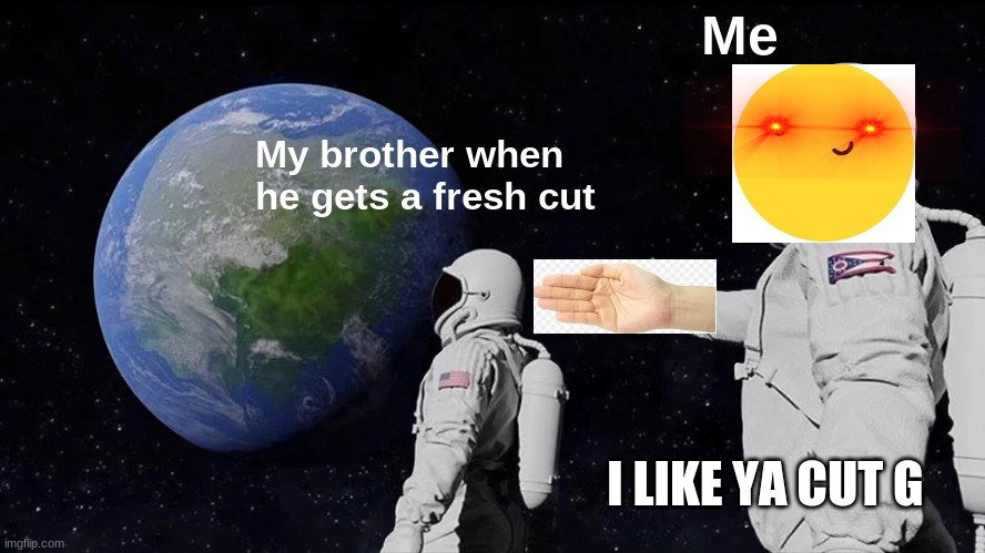 Sibling Relationships be like | Me; My brother when he gets a fresh cut; I LIKE YA CUT G | image tagged in memes,always has been | made w/ Imgflip meme maker