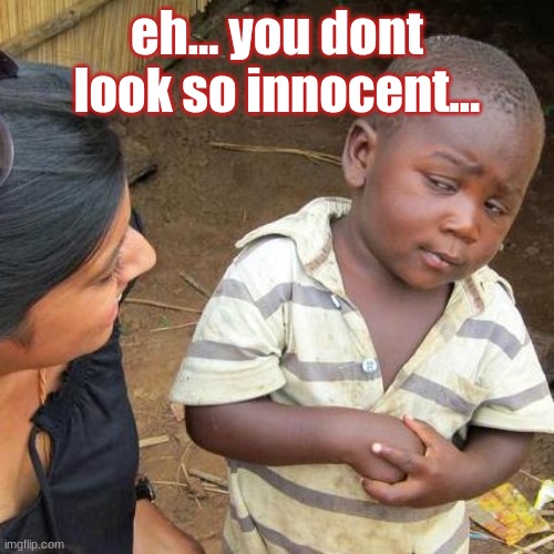 Hmm kid | eh... you dont look so innocent... | image tagged in memes,third world skeptical kid | made w/ Imgflip meme maker