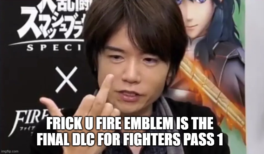 Sakurai Logic | FRICK U FIRE EMBLEM IS THE FINAL DLC FOR FIGHTERS PASS 1 | image tagged in sakurai gives you the middle finger,smash bros,fire emblem,memes | made w/ Imgflip meme maker
