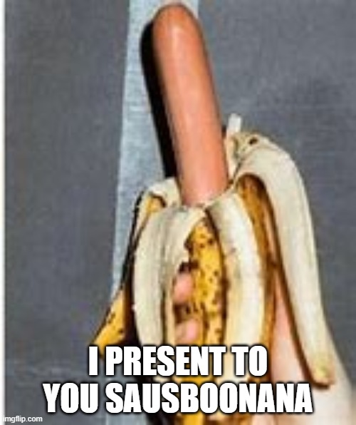 Sauseboonana | I PRESENT TO YOU SAUSBOONANA | image tagged in sausage,banana,cursed image,meme,memes | made w/ Imgflip meme maker