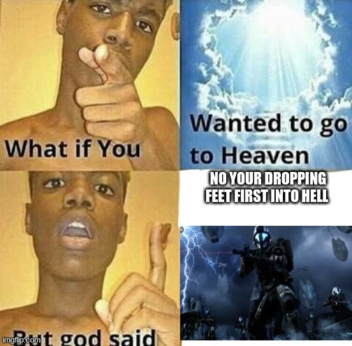 What if you wanted to go to Heaven | NO YOUR DROPPING FEET FIRST INTO HELL | image tagged in what if you wanted to go to heaven | made w/ Imgflip meme maker