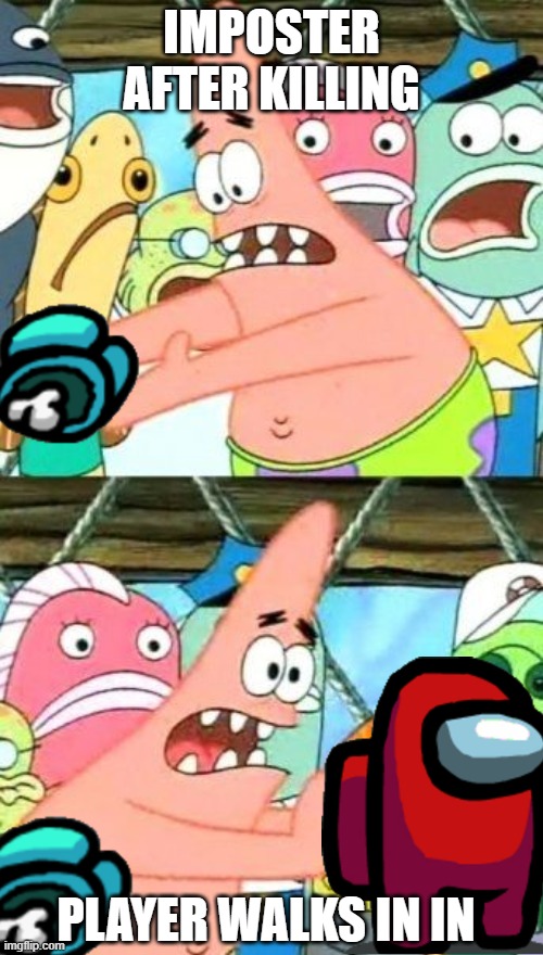 Put It Somewhere Else Patrick Meme | IMPOSTER AFTER KILLING; PLAYER WALKS IN IN | image tagged in memes,put it somewhere else patrick,among us,hide the body | made w/ Imgflip meme maker