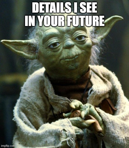 Star Wars Yoda Meme | DETAILS I SEE IN YOUR FUTURE | image tagged in memes,star wars yoda | made w/ Imgflip meme maker