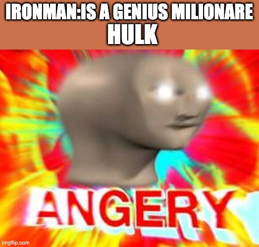 Surreal Angery | IRONMAN:IS A GENIUS MILIONARE; HULK | image tagged in surreal angery | made w/ Imgflip meme maker