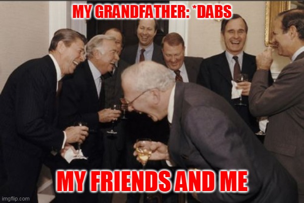 Laughing Men In Suits Meme | MY GRANDFATHER: *DABS; MY FRIENDS AND ME | image tagged in memes,laughing men in suits | made w/ Imgflip meme maker
