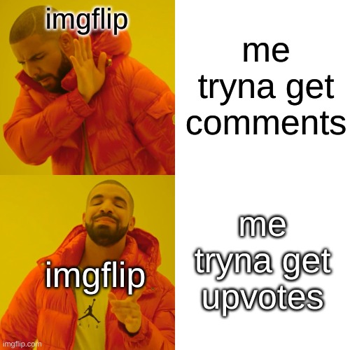 report that | me tryna get comments; imgflip; me tryna get upvotes; imgflip | image tagged in memes,drake hotline bling,upvotes,comments,drake meme,lol | made w/ Imgflip meme maker