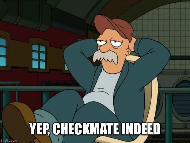 Futurama Scruffy | YEP, CHECKMATE INDEED | image tagged in futurama scruffy | made w/ Imgflip meme maker