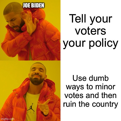 Drake Hotline Bling | Tell your voters your policy; JOE BIDEN; Use dumb ways to minor votes and then ruin the country | image tagged in memes,drake hotline bling | made w/ Imgflip meme maker