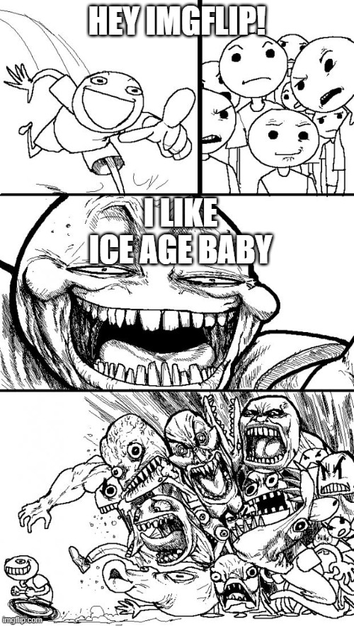 Ice Age Baby fans in a nutshell | HEY IMGFLIP! I LIKE ICE AGE BABY | image tagged in memes,hey internet,ice age baby,funny,kill ice age baby | made w/ Imgflip meme maker