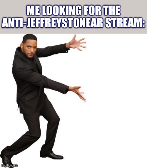 What happened to this stream? Things that make you go hmmm | ME LOOKING FOR THE ANTI-JEFFREYSTONEAR STREAM: | image tagged in tada will smith | made w/ Imgflip meme maker