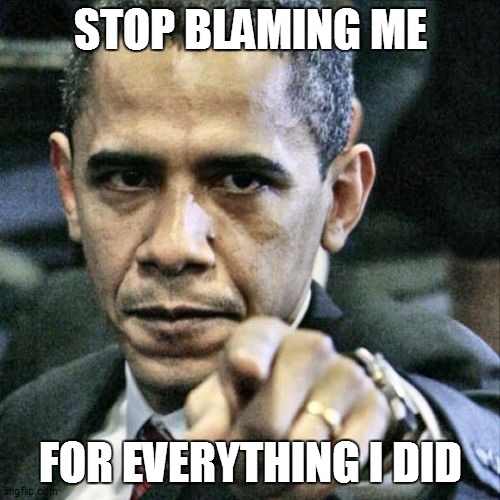blame |  STOP BLAMING ME; FOR EVERYTHING I DID | image tagged in memes,pissed off obama | made w/ Imgflip meme maker
