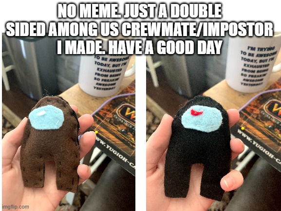 A lil among us plush I made for a school project. Enjoy | NO MEME. JUST A DOUBLE SIDED AMONG US CREWMATE/IMPOSTOR I MADE. HAVE A GOOD DAY | image tagged in blank white template | made w/ Imgflip meme maker