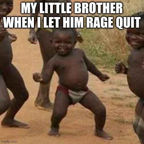 Third World Success Kid Meme | MY LITTLE BROTHER WHEN I LET HIM RAGE QUIT | image tagged in memes,third world success kid | made w/ Imgflip meme maker