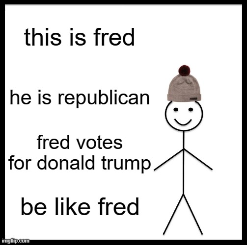 Be Like Bill Meme | this is fred; he is republican; fred votes for donald trump; be like fred | image tagged in memes,be like bill | made w/ Imgflip meme maker