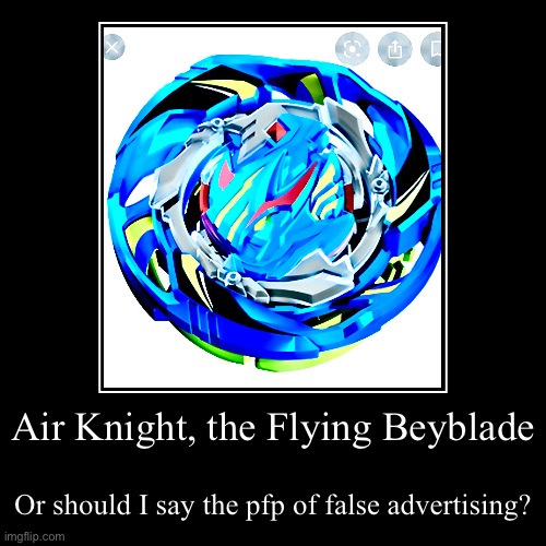Air Knight, the Flying Beyblade | Or should I say the pfp of false advertising? | image tagged in funny,demotivationals | made w/ Imgflip demotivational maker