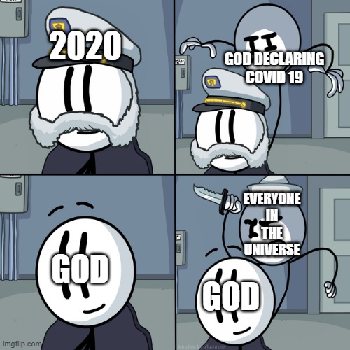 Henry stickmin | GOD DECLARING COVID 19; 2020; EVERYONE IN THE UNIVERSE; GOD; GOD | image tagged in henry stickmin | made w/ Imgflip meme maker