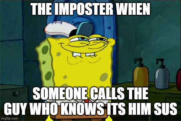 Don't You Squidward | THE IMPOSTER WHEN; SOMEONE CALLS THE GUY WHO KNOWS ITS HIM SUS | image tagged in memes,don't you squidward | made w/ Imgflip meme maker