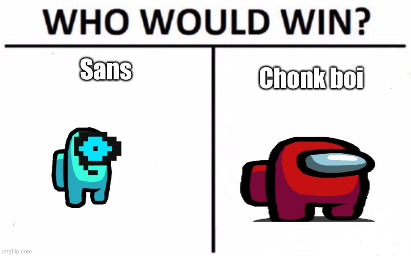 Sans and chonk | Sans; Chonk boi | image tagged in memes,who would win | made w/ Imgflip meme maker
