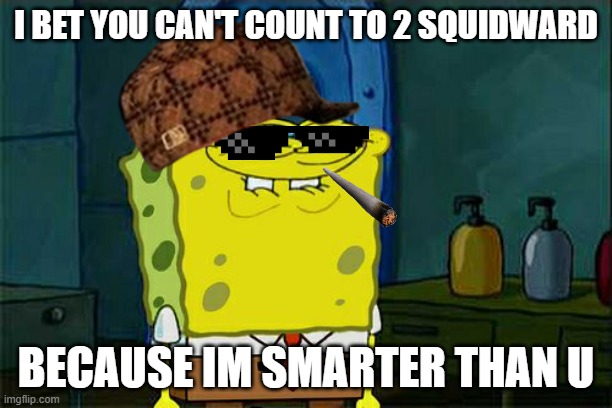 Don't You Squidward | I BET YOU CAN'T COUNT TO 2 SQUIDWARD; BECAUSE IM SMARTER THAN U | image tagged in memes,don't you squidward | made w/ Imgflip meme maker