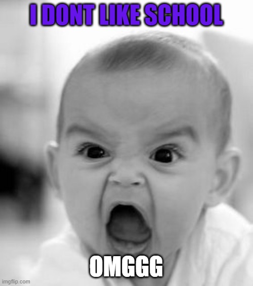 Angry Baby | I DONT LIKE SCHOOL; OMGGG | image tagged in memes,angry baby | made w/ Imgflip meme maker