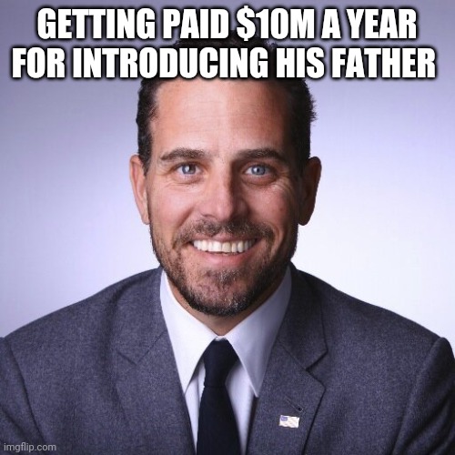 Politics and stuff | GETTING PAID $10M A YEAR FOR INTRODUCING HIS FATHER | image tagged in hunter biden | made w/ Imgflip meme maker
