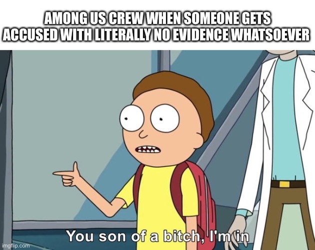 Yellow was not the impostor | AMONG US CREW WHEN SOMEONE GETS ACCUSED WITH LITERALLY NO EVIDENCE WHATSOEVER | image tagged in morty i'm in,among us,among us blame,among us not the imposter,rick and morty | made w/ Imgflip meme maker