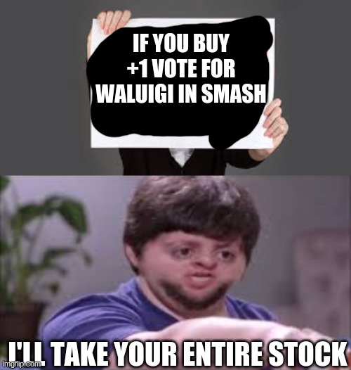 IF YOU BUY +1 VOTE FOR WALUIGI IN SMASH; I'LL TAKE YOUR ENTIRE STOCK | image tagged in waluigi,i'll take your entire stock | made w/ Imgflip meme maker
