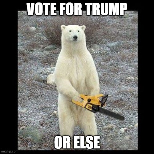 Chainsaw Bear | VOTE FOR TRUMP; OR ELSE | image tagged in memes,chainsaw bear | made w/ Imgflip meme maker