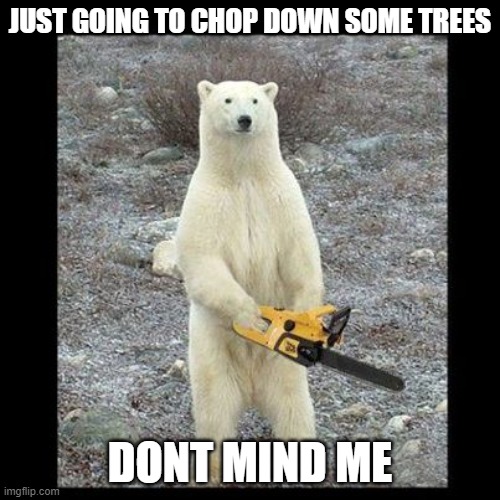 Chainsaw Bear | JUST GOING TO CHOP DOWN SOME TREES; DONT MIND ME | image tagged in memes,chainsaw bear | made w/ Imgflip meme maker